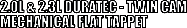 2 0L & 2 3L DURATEC - TWIN CAM MECHANICAL FLAT TAPPET