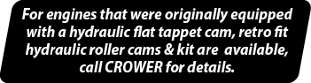 For engines that were originally equipped with a hydraulic flat tappet cam, retro fit hydraulic roller cams & kit are   