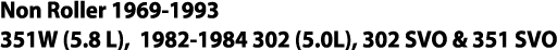 Non Roller 1969-1993 351W (5 8 L), 1982-1984 302 (5 0L), 302 SVO & 351 SVO 