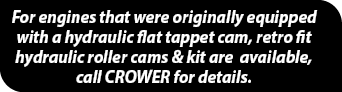 For engines that were originally equipped with a hydraulic flat tappet cam, retro fit hydraulic roller cams & kit are   