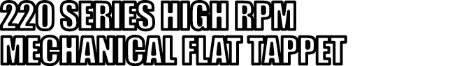 220 SERIES HIGH RPM MECHANICAL FLAT TAPPET